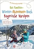 Das Familien-Winter-Abenteuer-Buch Bayerische Voralpen. 30 erlebnisreiche Ausflüge. Mit Detailkarten und praktischen Tipps zu jedem Ausflug.